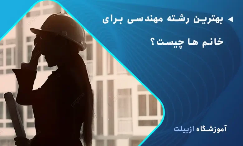 بهترین رشته مهندسی برای خانم ها چیست؟