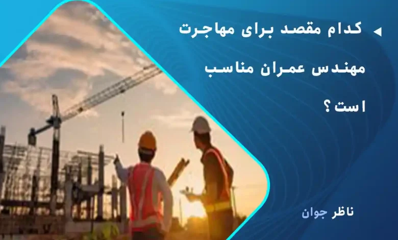 کدام مقصد برای مهاجرت مهندس عمران مناسب است؟