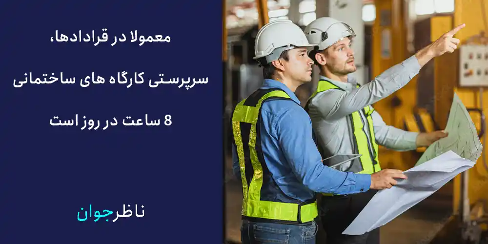 معمولا در قرادادها، سرپرستی کارگاه های ساختمانی 8 ساعت در روز است.